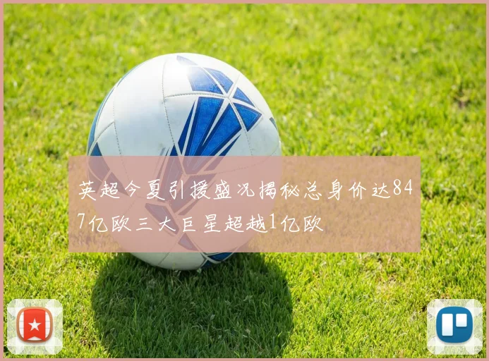英超今夏引援盛况揭秘总身价达847亿欧三大巨星超越1亿欧