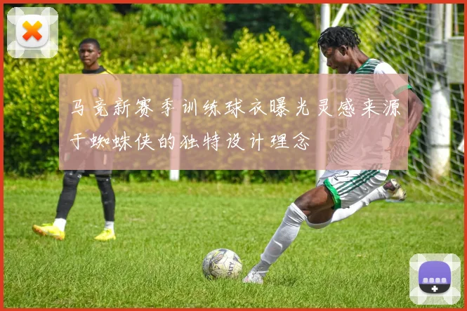 马竞新赛季训练球衣曝光灵感来源于蜘蛛侠的独特设计理念