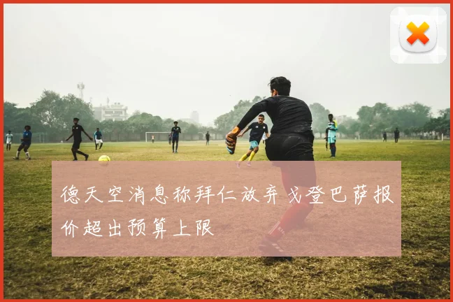 德天空消息称拜仁放弃戈登巴萨报价超出预算上限