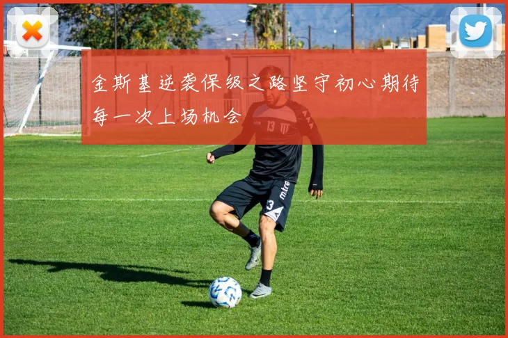 金斯基逆袭保级之路坚守初心期待每一次上场机会