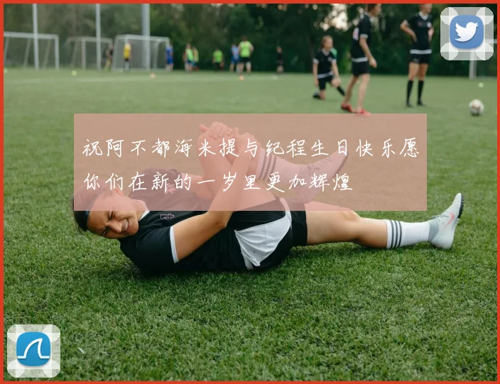祝阿不都海米提与纪程生日快乐愿你们在新的一岁里更加辉煌