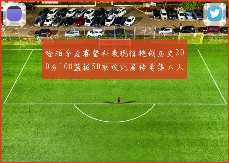 哈珀季后赛替补表现惊艳创历史200分100篮板50助攻比肩传奇第六人
